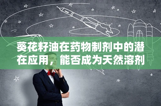 葵花籽油在药物制剂中的潜在应用，能否成为天然溶剂的新星？