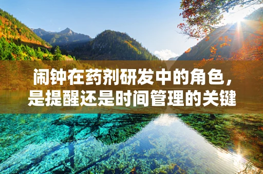 闹钟在药剂研发中的角色，是提醒还是时间管理的关键？
