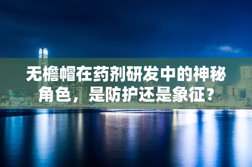 无檐帽在药剂研发中的神秘角色，是防护还是象征？