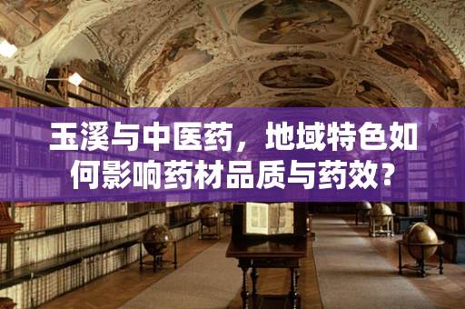 玉溪与中医药，地域特色如何影响药材品质与药效？