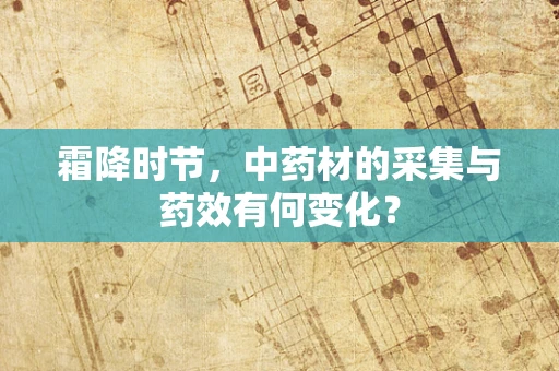 霜降时节，中药材的采集与药效有何变化？
