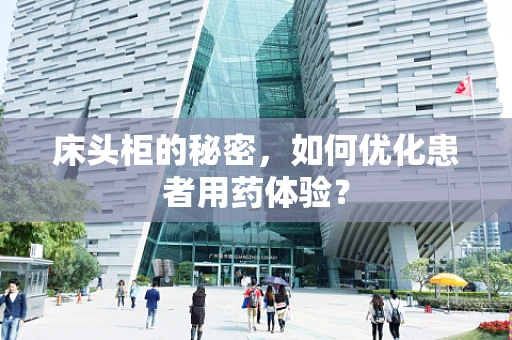 床头柜的秘密，如何优化患者用药体验？