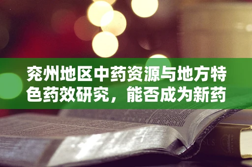 兖州地区中药资源与地方特色药效研究，能否成为新药研发的蓝海？