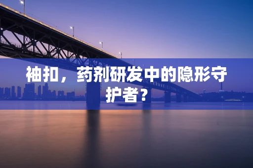 袖扣，药剂研发中的隐形守护者？