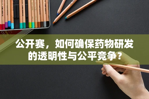 公开赛，如何确保药物研发的透明性与公平竞争？