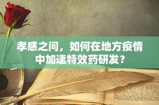 孝感之问，如何在地方疫情中加速特效药研发？
