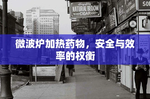 微波炉加热药物，安全与效率的权衡