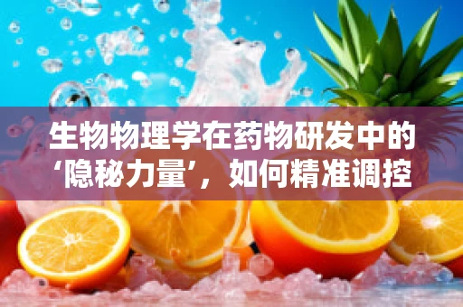 生物物理学在药物研发中的‘隐秘力量’，如何精准调控分子间相互作用？