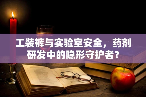 工装裤与实验室安全，药剂研发中的隐形守护者？