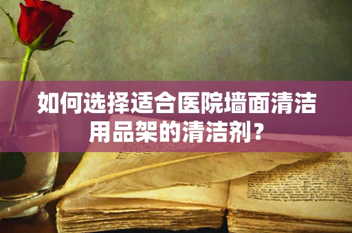 如何选择适合医院墙面清洁用品架的清洁剂？