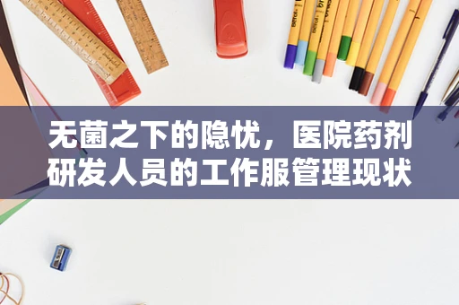 无菌之下的隐忧，医院药剂研发人员的工作服管理现状与挑战