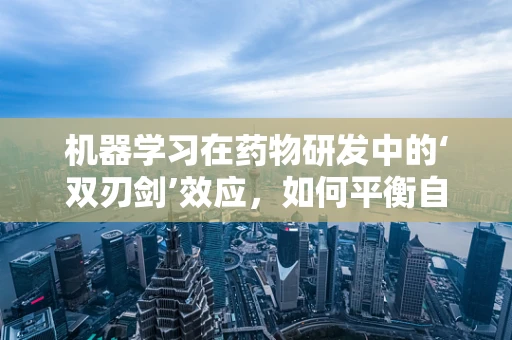 机器学习在药物研发中的‘双刃剑’效应，如何平衡自动化与个性化？