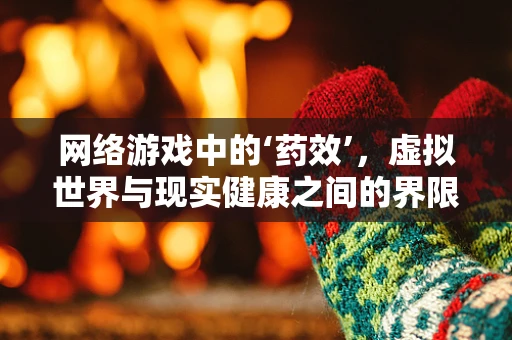 网络游戏中的‘药效’，虚拟世界与现实健康之间的界限？