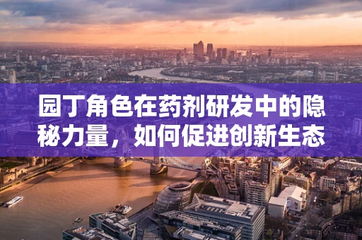 园丁角色在药剂研发中的隐秘力量，如何促进创新生态的繁荣？