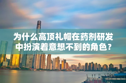 为什么高顶礼帽在药剂研发中扮演着意想不到的角色？