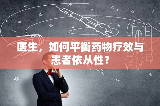 医生，如何平衡药物疗效与患者依从性？