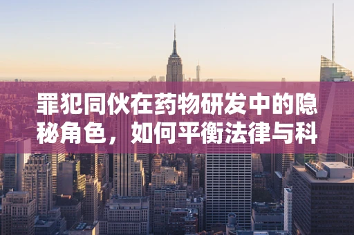 罪犯同伙在药物研发中的隐秘角色，如何平衡法律与科学探索？
