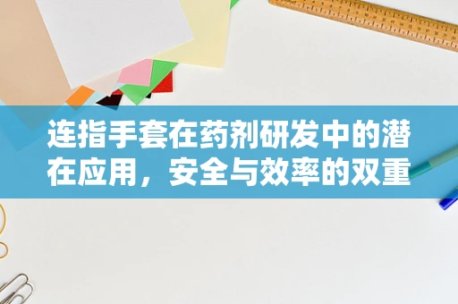 连指手套在药剂研发中的潜在应用，安全与效率的双重考量