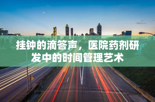 挂钟的滴答声，医院药剂研发中的时间管理艺术