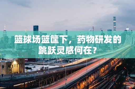 篮球场篮筐下，药物研发的跳跃灵感何在？