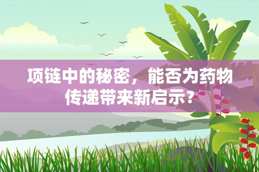 项链中的秘密，能否为药物传递带来新启示？