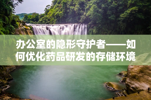 办公室的隐形守护者——如何优化药品研发的存储环境？