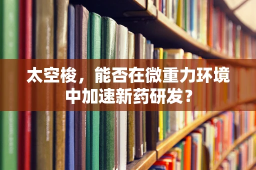 太空梭，能否在微重力环境中加速新药研发？
