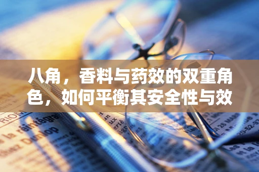 八角，香料与药效的双重角色，如何平衡其安全性与效用？