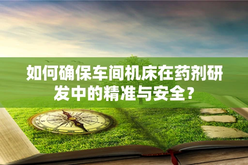 如何确保车间机床在药剂研发中的精准与安全？