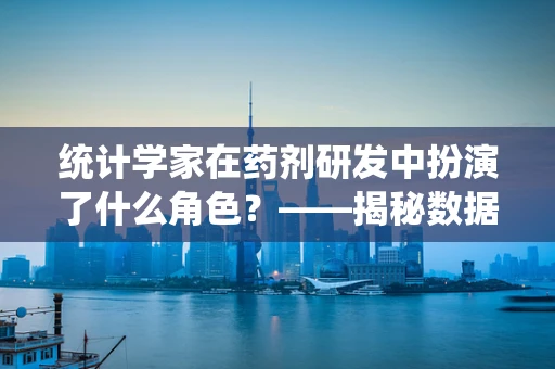 统计学家在药剂研发中扮演了什么角色？——揭秘数据背后的力量