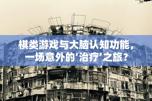 棋类游戏与大脑认知功能，一场意外的‘治疗’之旅？
