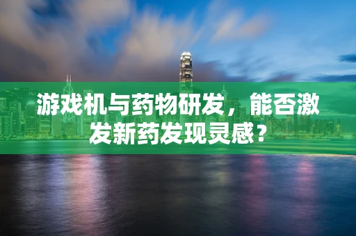 游戏机与药物研发，能否激发新药发现灵感？
