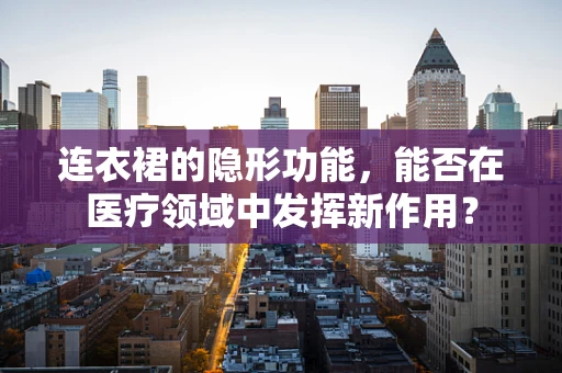 连衣裙的隐形功能，能否在医疗领域中发挥新作用？