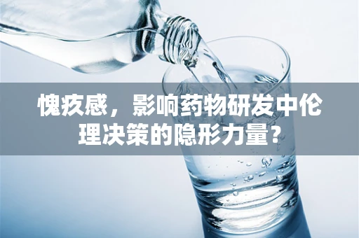 愧疚感，影响药物研发中伦理决策的隐形力量？
