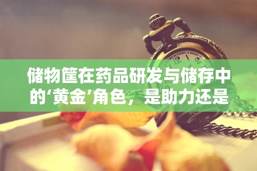 储物筐在药品研发与储存中的‘黄金’角色，是助力还是隐患？