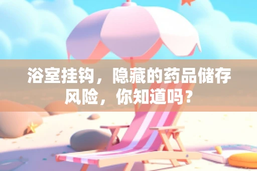 浴室挂钩，隐藏的药品储存风险，你知道吗？