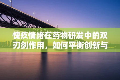 愧疚情绪在药物研发中的双刃剑作用，如何平衡创新与道德？