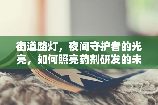 街道路灯，夜间守护者的光亮，如何照亮药剂研发的未来之路？