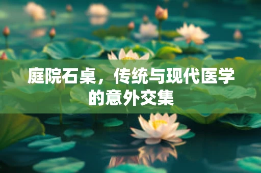 庭院石桌，传统与现代医学的意外交集