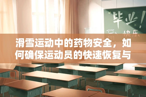 滑雪运动中的药物安全，如何确保运动员的快速恢复与健康？