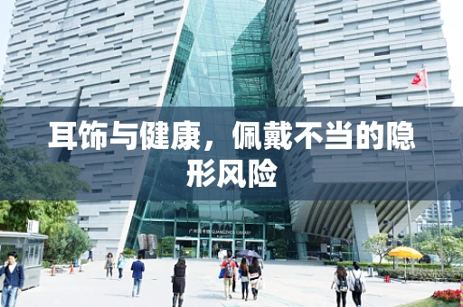 耳饰与健康，佩戴不当的隐形风险