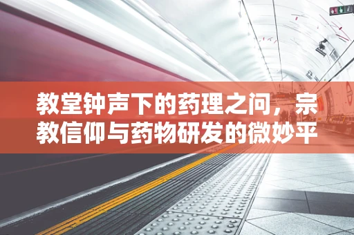 教堂钟声下的药理之问，宗教信仰与药物研发的微妙平衡