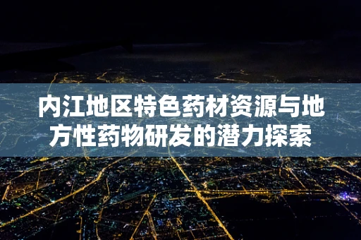 内江地区特色药材资源与地方性药物研发的潜力探索