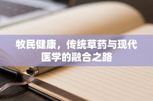 牧民健康，传统草药与现代医学的融合之路