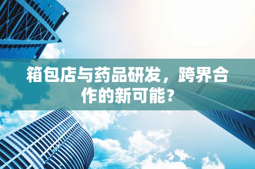 箱包店与药品研发，跨界合作的新可能？