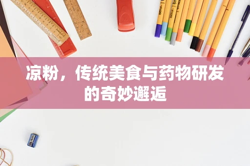 凉粉，传统美食与药物研发的奇妙邂逅