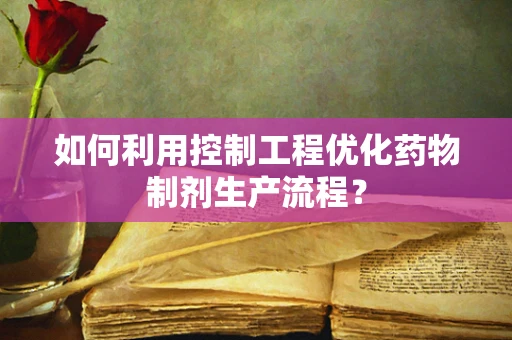 如何利用控制工程优化药物制剂生产流程？