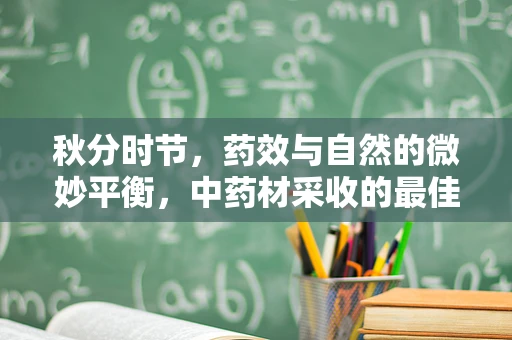 秋分时节，药效与自然的微妙平衡，中药材采收的最佳时机考量