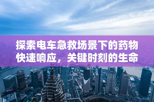 探索电车急救场景下的药物快速响应，关键时刻的生命之电