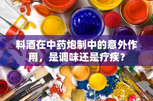 料酒在中药炮制中的意外作用，是调味还是疗疾？